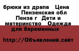 брюки из драпа › Цена ­ 1 000 - Пензенская обл., Пенза г. Дети и материнство » Одежда для беременных   